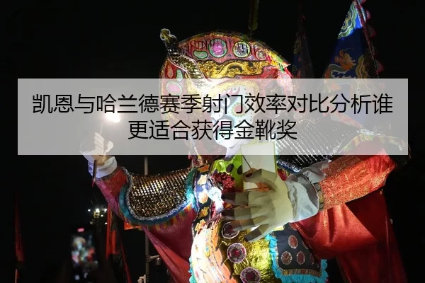 凯恩与哈兰德赛季射门效率对比分析谁更适合获得金靴奖