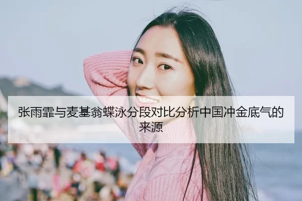 张雨霏与麦基翁蝶泳分段对比分析中国冲金底气的来源