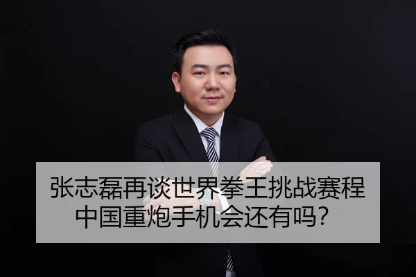 张志磊再谈世界拳王挑战赛程 中国重炮手机会还有吗？