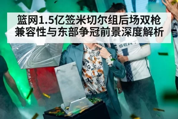 篮网1.5亿签米切尔组后场双枪 兼容性与东部争冠前景深度解析