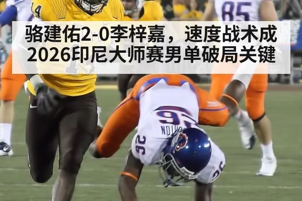 骆建佑2-0李梓嘉，速度战术成2026印尼大师赛男单破局关键