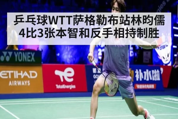 乒乓球WTT萨格勒布站林昀儒4比3张本智和反手相持制胜