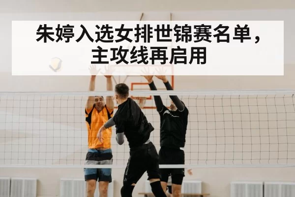 朱婷入选女排世锦赛名单，主攻线再启用