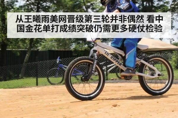 从王曦雨美网晋级第三轮并非偶然 看中国金花单打成绩突破仍需更多硬仗检验